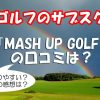 マッシュアップゴルフの口コミ